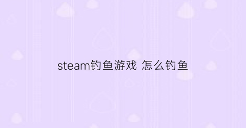 steam钓鱼游戏怎么钓鱼(steam钓鱼游戏教程)